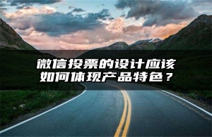 微信投票的设计应该如何体现产品特色？