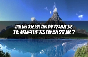 微信投票怎样帮助文化机构评估活动效果？