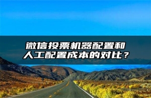 微信投票机器配置和人工配置成本的对比？
