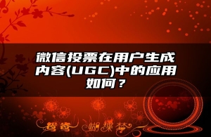 微信投票在用户生成内容(UGC)中的应用如何？
