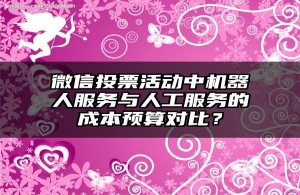 微信投票活动中机器人服务与人工服务的成本预算对比？