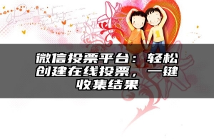 微信投票平台：轻松创建在线投票，一键收集结果