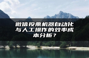 微信投票机器自动化与人工操作的效率成本分析？