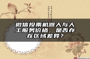 微信投票机器人与人工服务价格，是否存在区域差异？