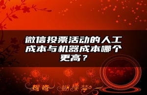 微信投票活动的人工成本与机器成本哪个更高？