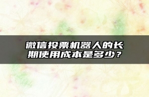 微信投票机器人的长期使用成本是多少？