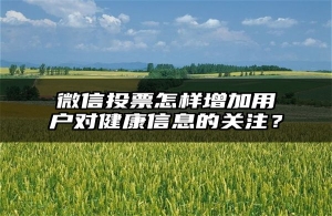 微信投票怎样增加用户对健康信息的关注？