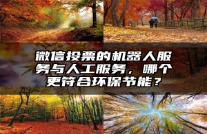 微信投票的机器人服务与人工服务，哪个更符合环保节能？
