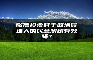微信投票对于政治候选人的民意测试有效吗？