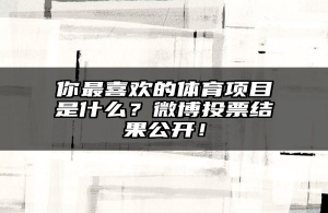 你最喜欢的体育项目是什么？微博投票结果公开！