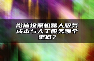 微信投票机器人服务成本与人工服务哪个更低？