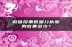 微信投票数据分析服务收费多少？