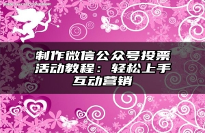 制作微信公众号投票活动教程：轻松上手互动营销
