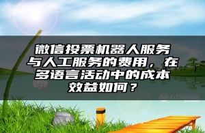 微信投票机器人服务与人工服务的费用，在多语言活动中的成本效益如何？