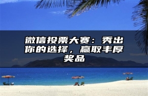 微信投票大赛：秀出你的选择，赢取丰厚奖品