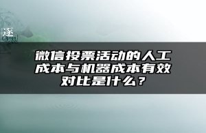微信投票活动的人工成本与机器成本有效对比是什么？