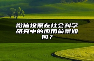 微信投票在社会科学研究中的应用前景如何？