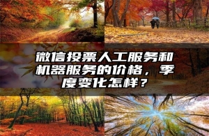微信投票人工服务和机器服务的价格，季度变化怎样？