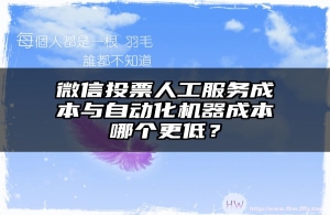 微信投票人工服务成本与自动化机器成本哪个更低？