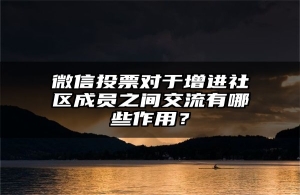 微信投票对于增进社区成员之间交流有哪些作用？