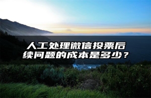 人工处理微信投票后续问题的成本是多少？