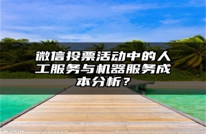微信投票活动中的人工服务与机器服务成本分析？