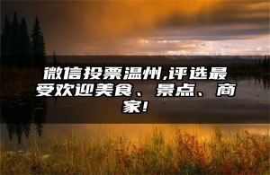 微信投票温州,评选最受欢迎美食、景点、商家!