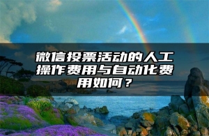 微信投票活动的人工操作费用与自动化费用如何？