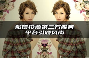 微信投票第三方服务平台引领风尚