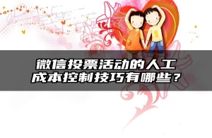 微信投票活动的人工成本控制技巧有哪些？
