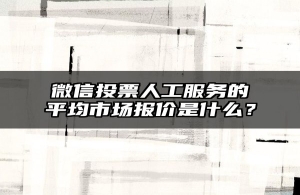 微信投票人工服务的平均市场报价是什么？