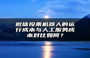 微信投票机器人的运行成本与人工服务成本对比如何？