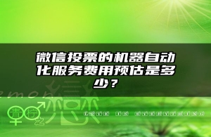 微信投票的机器自动化服务费用预估是多少？