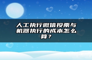 人工执行微信投票与机器执行的成本怎么算？