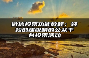 微信投票功能教程：轻松创建吸睛的公众平台投票活动