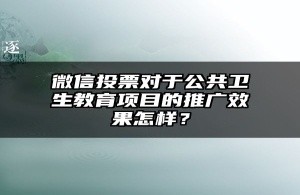 微信投票对于公共卫生教育项目的推广效果怎样？