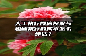 人工执行微信投票与机器执行的成本怎么评估？