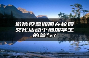 微信投票如何在校园文化活动中增加学生的参与？