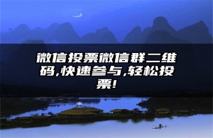 微信投票微信群二维码,快速参与,轻松投票!