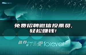 免费招聘微信投票员,轻松赚钱!