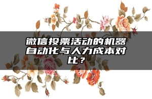 微信投票活动的机器自动化与人力成本对比？