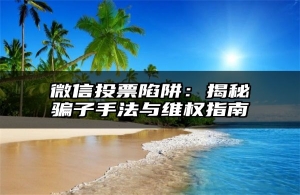 微信投票陷阱：揭秘骗子手法与维权指南