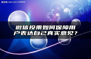 微信投票如何保障用户表达自己真实意见？