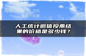 人工统计微信投票结果的价格是多少钱？