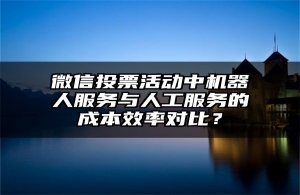 微信投票活动中机器人服务与人工服务的成本效率对比？