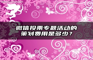 微信投票专题活动的策划费用是多少？