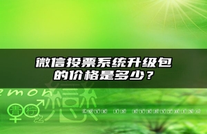 微信投票系统升级包的价格是多少？