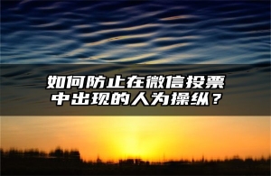 如何防止在微信投票中出现的人为操纵？