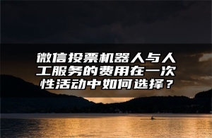 微信投票机器人与人工服务的费用在一次性活动中如何选择？