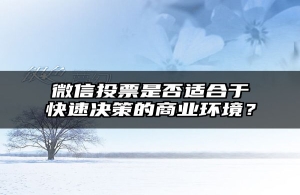微信投票是否适合于快速决策的商业环境？